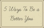 5 ways to be a better you